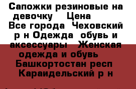 Сапожки резиновые на девочку. › Цена ­ 400 - Все города, Чеховский р-н Одежда, обувь и аксессуары » Женская одежда и обувь   . Башкортостан респ.,Караидельский р-н